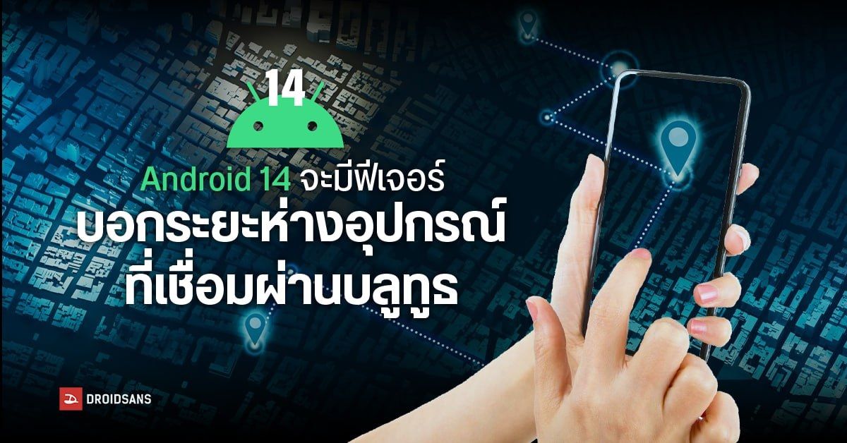 Android 14 จะมีฟีเจอร์บอกระยะห่าง ระหว่างมือถือกับอุปกรณ์บลูทูธที่เชื่อมอยู่