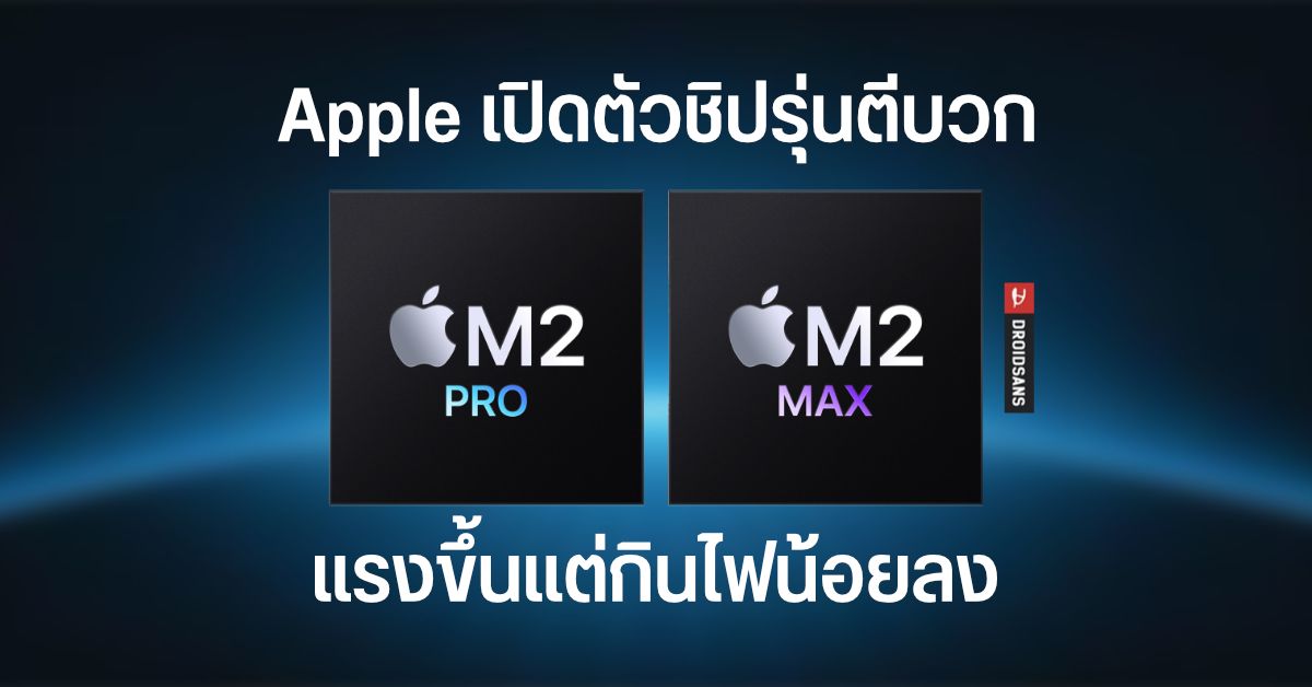 เปิดตัว Apple M2 Pro / M2 Max ชิปสุดแรงรุ่นตีบวก ทรงพลังขึ้น แต่กินไฟน้อยลง