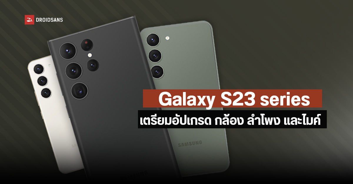 Samsung Galaxy S23 Series เตรียมอัปเกรด 3 สิ่งมหัศจรรย์ ลำโพง, กล้อง, และไมค์ ให้ดีกว่าเดิม