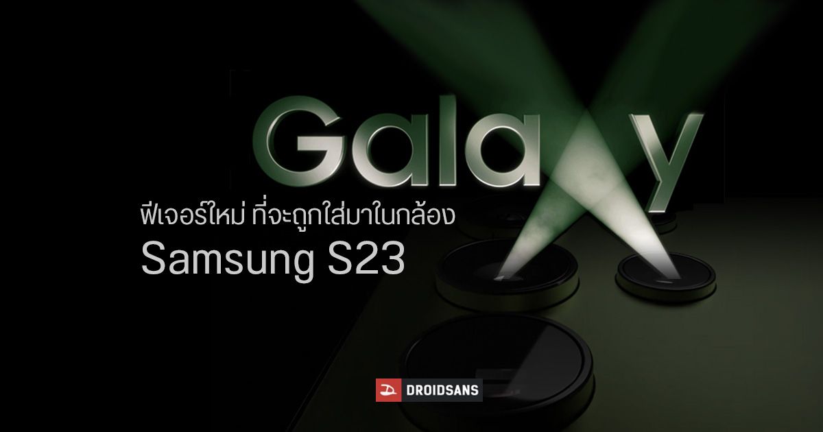 เผยข้อมูลฟีเจอร์กล้องใหม่ ที่ Samsung กำลังเตรียมไว้ให้กับ Galaxy S23 Series