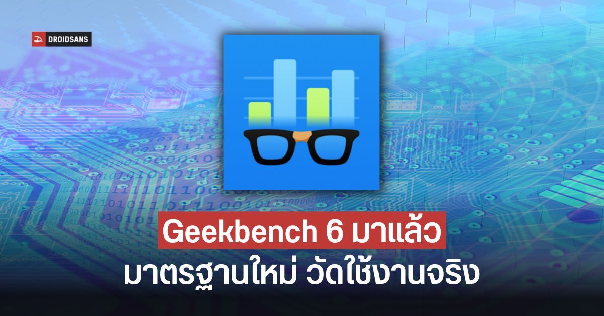 Geekbench 6 มาแล้ว การทดสอบเที่ยงตรง สื่อถึงการใช้งานจริง มีทั้ง Android และ iOS