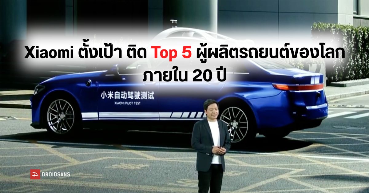 Xiaomi ขอเวลาอีก 20 ปี จะขึ้นเป็นผู้ผลิตรถยนต์อันดับ Top 5 ของโลก