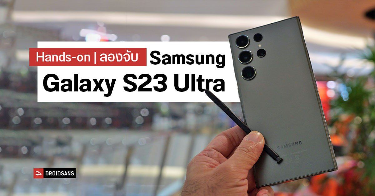 Hands-On | สัมผัสแรก Samsung Galaxy S23 Ultra ตัวท็อปสุดในรุ่น มาพร้อมสีใหม่ยกชุด