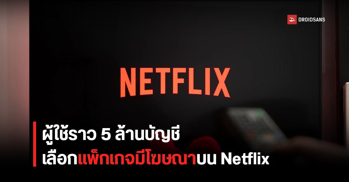 Netflix เผยจำนวนยอดผู้ใช้งานแพ็กเกจโฆษณาพุ่งสูงเกือบ 5 ล้านรายแล้ว