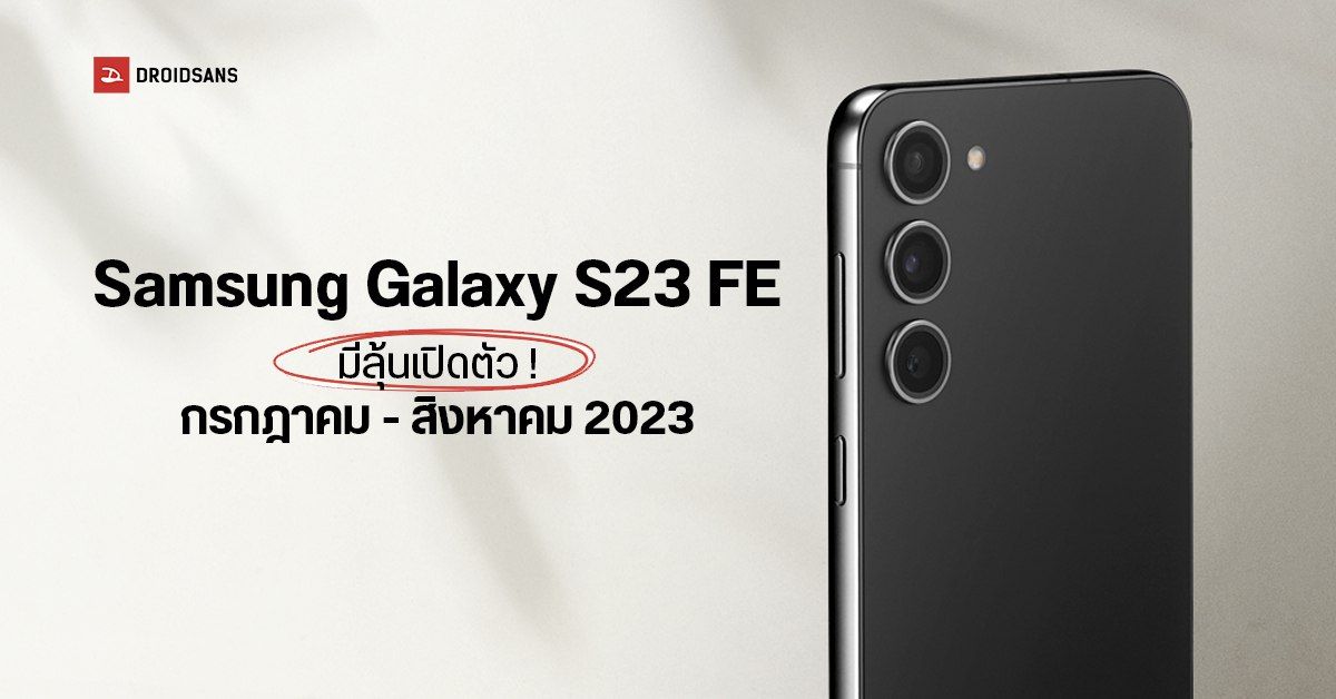 Samsung Galaxy S23 FE อาจเลื่อนเปิดตัวไวกว่าเดิม ก่อนหน้า Galaxy Z Flip5 และ Z Fold5