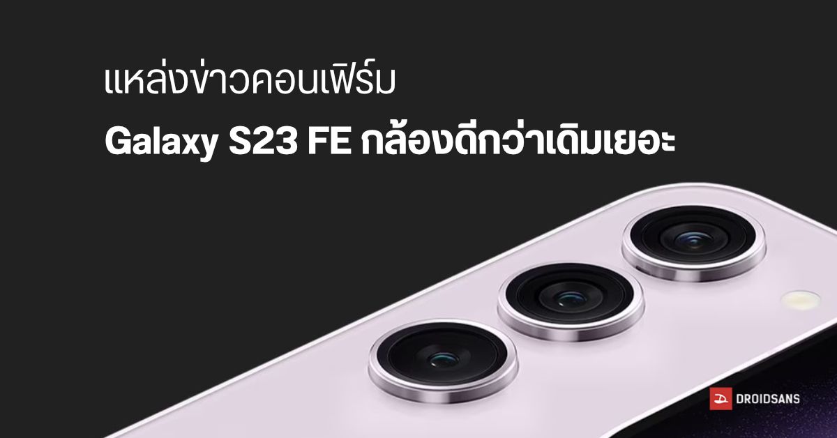 แหล่งข่าวยืนยัน Samsung Galaxy S23 FE จะมีกล้องหลังดีขึ้นกว่าซีรีส์ก่อน ๆ เยอะ คาดเปิดตัวปลายปีนี้