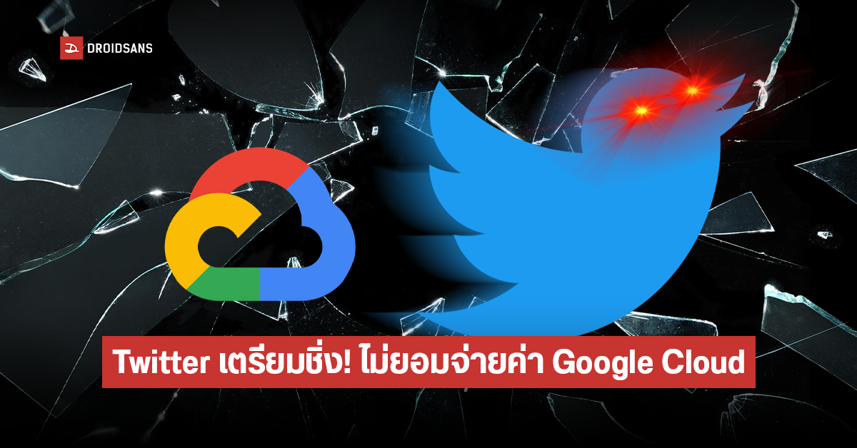 เตรียมชิ่ง! Twitter ปฏิเสธจ่ายค่าเช่า Google Cloud หลังหมดสัญญา แถมกระทบความปลอดภัยของข้อมูล