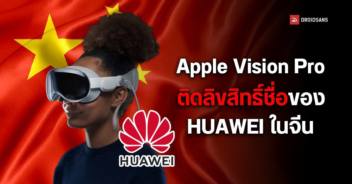 Apple Vision Pro อาจขายในจีนไม่ได้ เหตุติดชื่อเครื่องหมายการค้าที่ HUAWEI เคยจดไว้เมื่อ 4 ปีก่อน