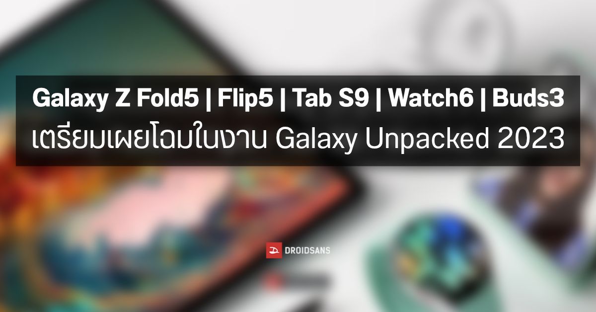 หลุดโปสเตอร์ Samsung Galaxy Unpacked 2023 มาทั้ง Galaxy Z Fold5 / Flip5 / Tab S9 / Watch6 / Buds 3