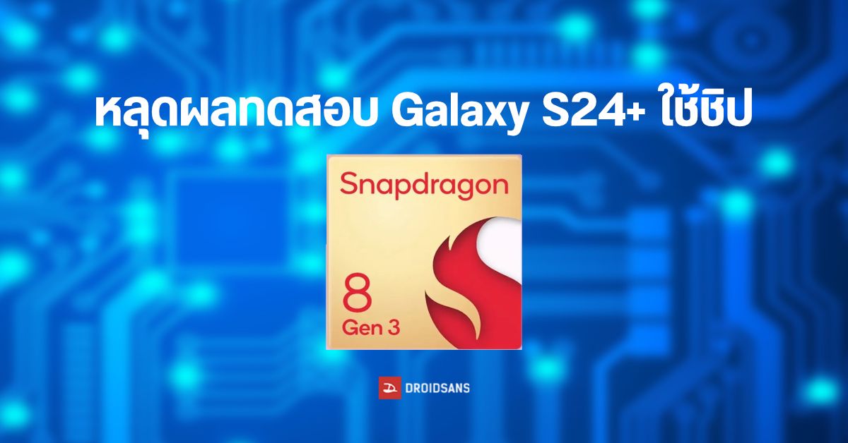 หลุดผลทดสอบ Samsung Galaxy S24+ มากับ Snapdragon 8 Gen 3 แต่อาจใช้กับรุ่นที่ขายใน US / จีน เท่านั้น