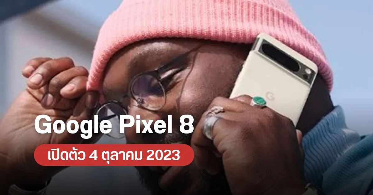 Google เคาะวันเปิดตัว Pixel 8 วันที่ 4 ต.ค. 2023 อาจพ่วง Pixel Watch และ Pixel Buds รุ่นใหม่