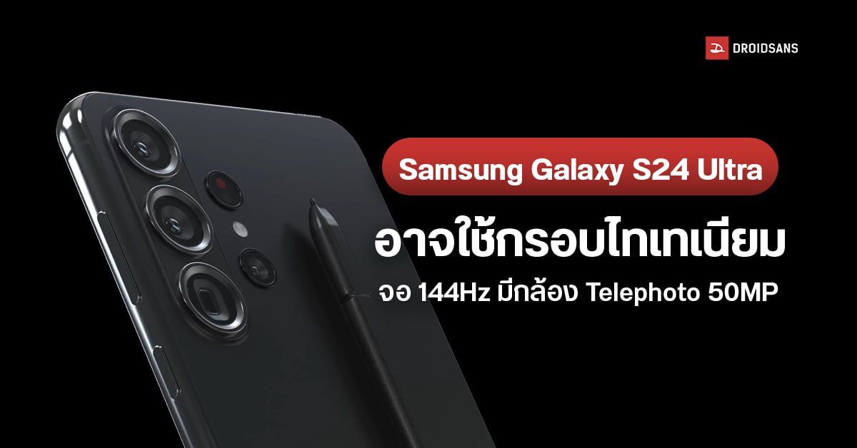 Samsung Galaxy S24 Ultra ใช้กรอบวัสดุไทเทเนียม จอรีเฟรชเรทสูงปรี๊ด 144Hz กล้อง Telepphoto 50MP