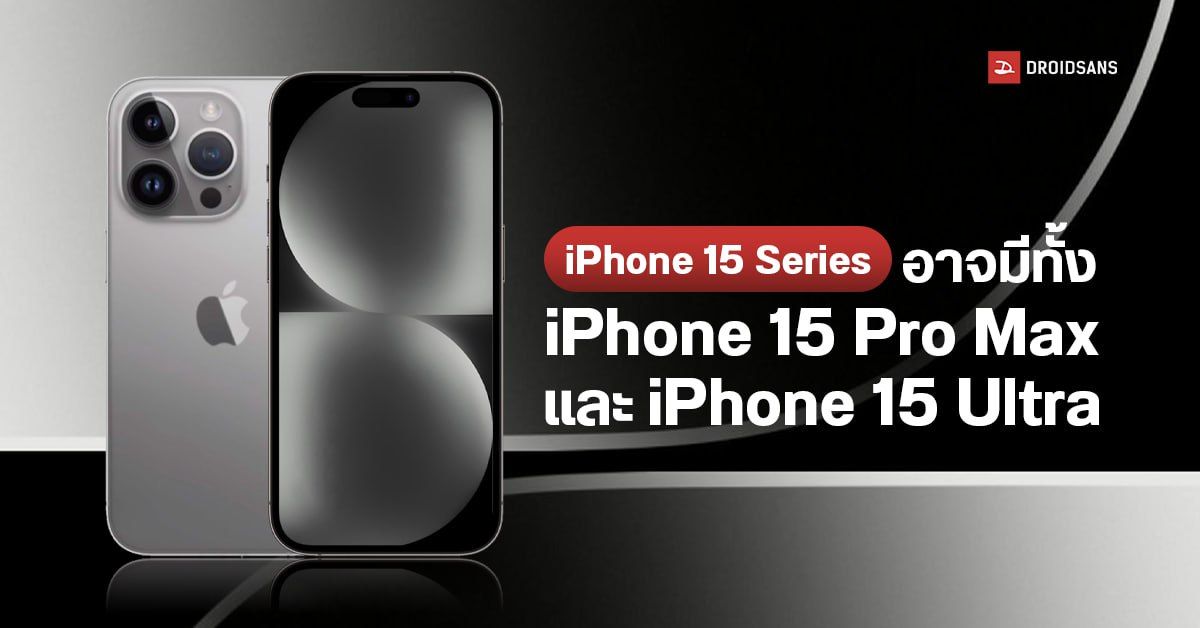 iPhone 15 Series อาจมีทั้ง iPhone 15 Pro Max และ iPhone 15 Ultra ให้ RAM 8GB หน่วยความจุ 2TB และกล้องตัวท็อป