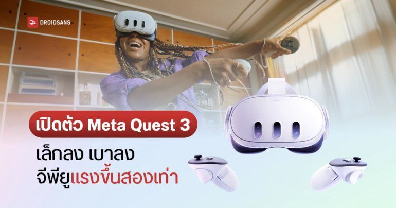Meta Quest 3 มาแล้ว ! ยกเครื่องหลายส่วน เล็กลง เบาลง จีพียูแรงขึ้นสองเท่า ราคาเริ่มต้น 18,300 บาท
