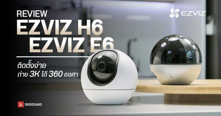 REVIEW | รีวิว EZVIZ H6 และ EZVIZ E6 กล้องวงจรปิด ติดตั้งง่าย ถ่าย 3K ได้ 360 องศา ราคาสบายกระเป๋า เริ่มต้น 1,790 บาท