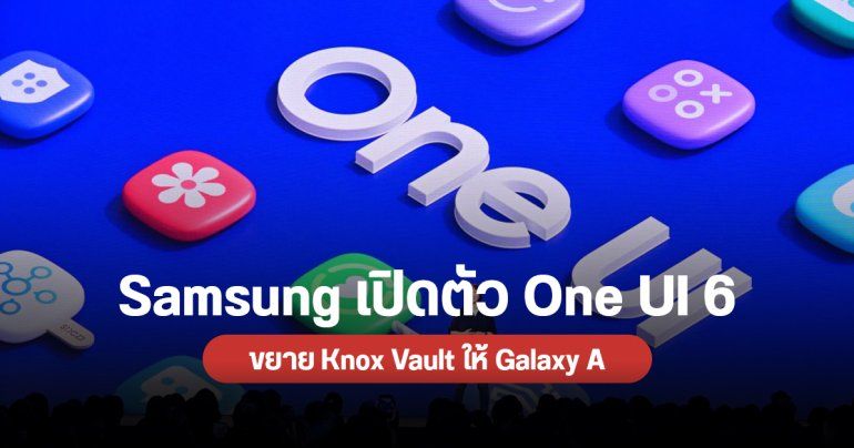 Samsung เปิดตัว One UI 6 ตัวเต็มบน Android 14 พร้อมประกาศขยาย Knox Vault ให้ Galaxy A series รุ่นใหม่ปีหน้า