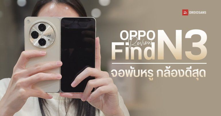 REVIEW | รีวิว OPPO Find N3 พับปีกผีเสื้อครั้งแรกในไทย กับกล้องเทพที่สุดในวงการ ในราคา 69,990 บาท