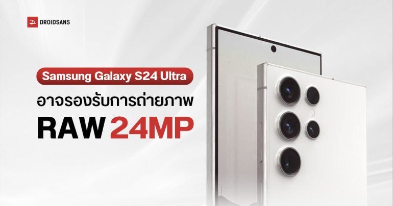 Samsung Galaxy S24 Ultra จะถ่ายรูปไฟล์ RAW 24MP ได้แล้ว และได้กระจกจอใหม่ GG Armor