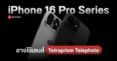 iPhone 16 Pro และ 16 Pro Max อาจได้ใช้เลนส์ Tetraprism Telephoto และใช้ชิป A18 ทุกรุ่น