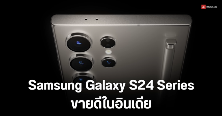 Samsung อินเดียเผย ยอดจอง Galaxy S24 Series พุ่งสูง 2.5 แสนเครื่อง ในเวลาเพียง 3 วัน