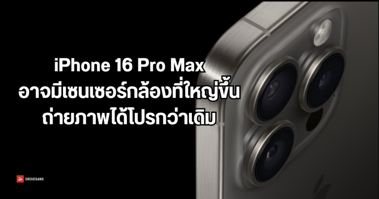 iPhone 16 Pro Max อาจมาพร้อมเซนเซอร์กล้องที่ใหญ่ขึ้น ถ่ายภาพสวยระดับโปร