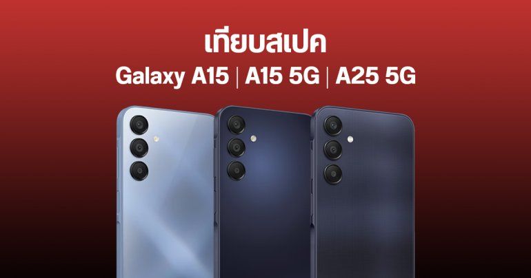 เทียบสเปค Samsung Galaxy A15, Galaxy A15 5G, Galaxy A25 5G ต่างกันอย่างไร รุ่นไหนเหมาะกับใคร