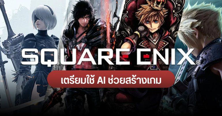 Square Enix ยืนยัน เตรียมใช้ AI ช่วยพัฒนาเกม ทั้งในระยะสั้นและระยะยาว