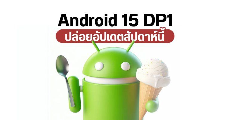 Android 15 จะเริ่มปล่อยให้ทดสอบใช้งานในสัปดาห์นี้