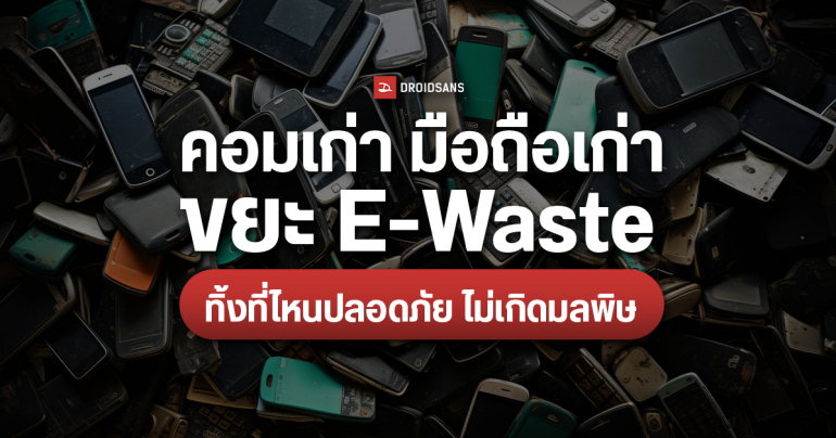 ชี้พิกัด ที่ทิ้ง/บริจาค คอมเก่า มือถือเก่า ขยะอิเล็กทรอนิกส์ E-Waste ทิ้งที่ไหนปลอดภัย ไม่เกิดมลพิษ