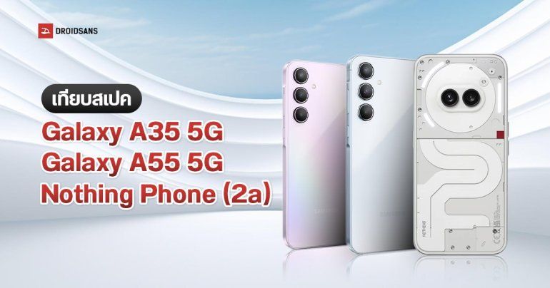 เทียบสเปค Galaxy A35 5G, Galaxy A55 5G และ Nothing Phone (2a) ต่างกันอย่างไร รุ่นไหนเหมาะกับใคร