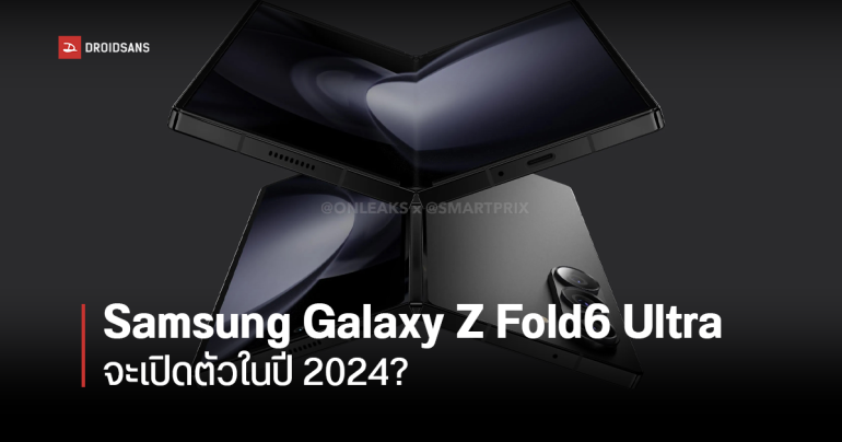 Samsung Galaxy Z Fold6 Ultra จอพับตัวหรู อาจเปิดตัวในงาน Galaxy Unpacked วันที่ 10 กรกฎาคม 2024