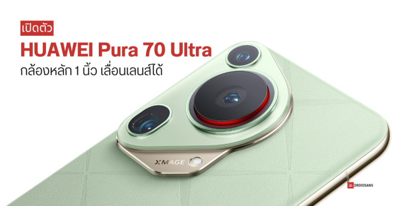 เปิดตัว HUAWEI Pura 70 Ultra ตัวท็อปกล้อง 1 นิ้วครั้งแรก ขยับกระจกเลนส์หลักได้จริง