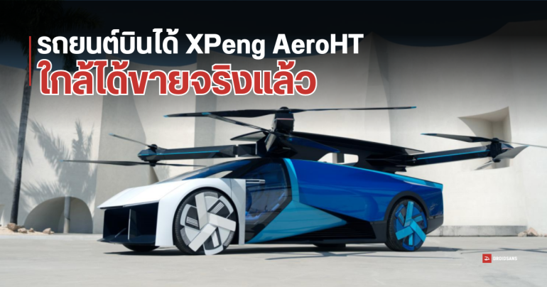 XPeng เตรียมบุกตลาดรถบินได้ “AeroHT” ใกล้ได้ใบรับรองการบิน เปิดจองเร็วสุด Q4 2024