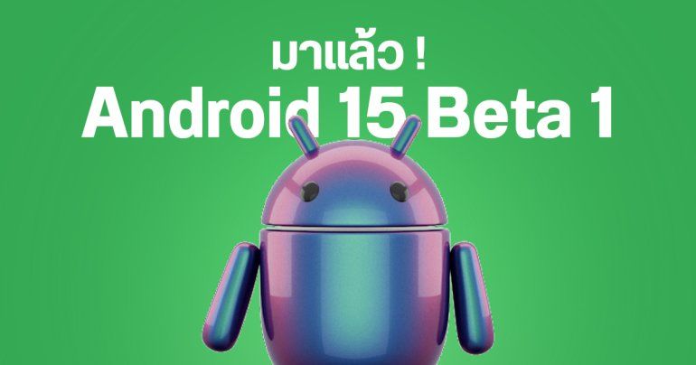 สรุปฟีเจอร์ใหม่ Android 15 Beta 1 มือถือรุ่นไหนได้อัปเดตบ้าง