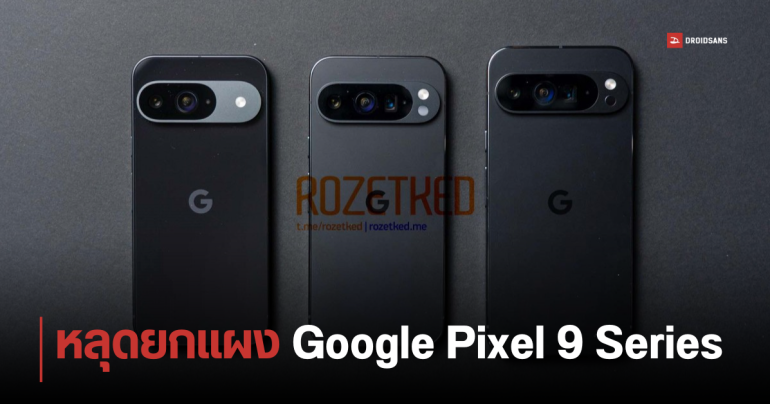 เผยภาพเครื่องจริง Google Pixel 9, Pixel 9 Pro และ Pixel 9 Pro XL ปรับดีไซน์ใหม่ จอไม่โค้ง ฝาหลังแบน