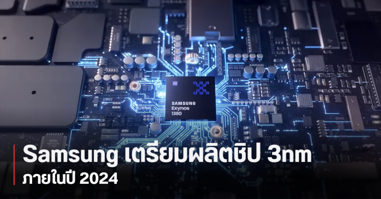 Samsung ประกาศ เตรียมเดินสายผลิตชิป Exynos ขนาด 3 นาโนเมตรแบบ Mass Production เร็ว ๆ นี้