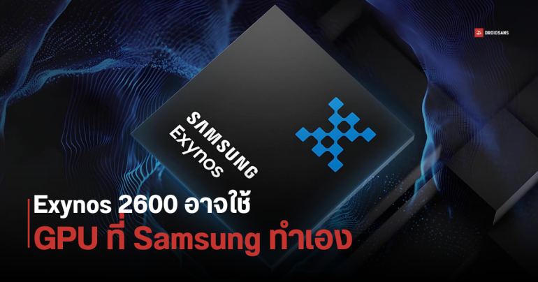 Samsung Exynos 2600 อาจไม่ได้ใช้ GPU ของ AMD แล้ว เพราะจะเปลี่ยนไปใช้ GPU ที่พัฒนาเอง
