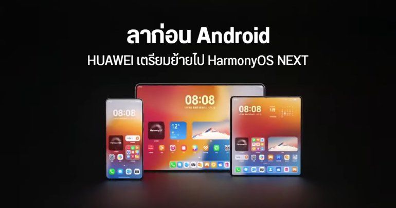 HUAWEI เตรียมประกาศอิสรภาพ ย้ายไป HarmonyOS NEXT เต็มตัว ไม่ข้องเกี่ยวกับ Android แล้ว