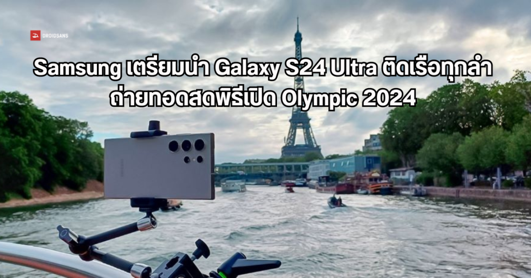Samsung เล่นใหญ่ ใช้ Galaxy S24 Ultra ติดเรือทุกลำ เพื่อถ่ายทอดพิธีเปิดโอลิมปิก 2024