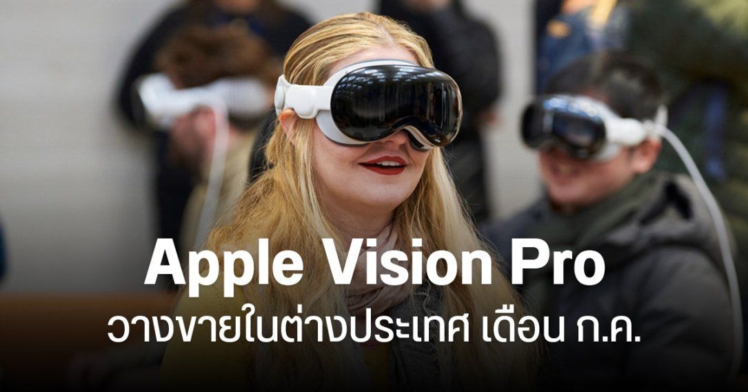 Apple Vision Pro เตรียมวางขายในต่างประเทศเป็นครั้งแรก เริ่มจากสหราชอาณาจักร แคนาดา และจีน