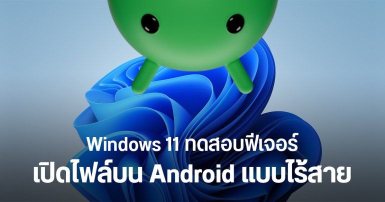 นวัตกรรม Windows 11 จะรองรับการเปิดไฟล์บน Android ผ่าน File Explorer โดยตรง แบบไร้สาย