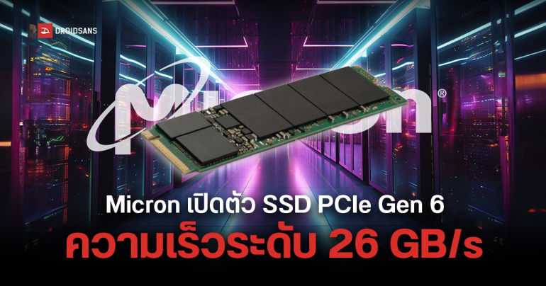 Micron เปิดตัว SSD PCIe Gen 6 รุ่นแรกของโลก ที่มีความเร็วการอ่านสูงถึง 26 GB/s เร็วกว่ารุ่นเดิมเป็นเท่าตัว