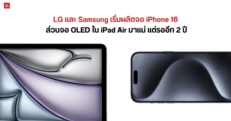 Samsug และ LG เดินหน้าผลิตจอให้ iPhone 16 แล้ว ส่วน iPad Air อาจได้ใช้จอ OLED ปี 2026