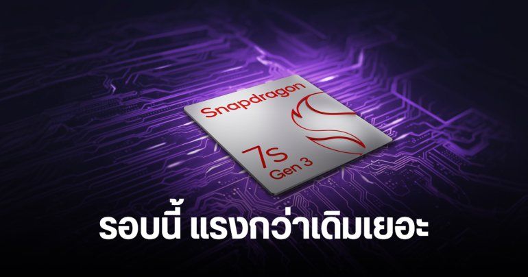 เปิดตัว Snapdragon 7s Gen 3 แรงขึ้นมาก ทั้งซีพียู จีพียู และการประมวลผล AI