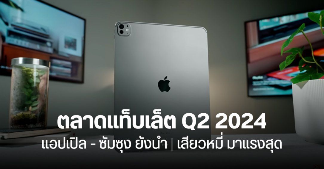 ตลาดแท็บเล็ตไตรมาส 2 ปี 2024 โต 22% ส่อแววฟื้นตัวเต็มที่ Apple ยึดเบอร์ 1 เหนียว Xiaomi มาแรงสุด