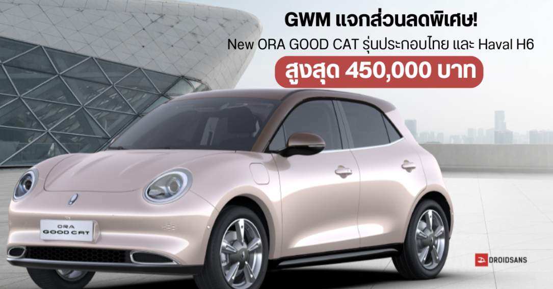 ลดแรง GWM แจกส่วนลดพิเศษ New ORA GOOD CAT รุ่นประกอบไทย และ Haval H6 รับส่วนลดสูงสุด 450,000 บาท