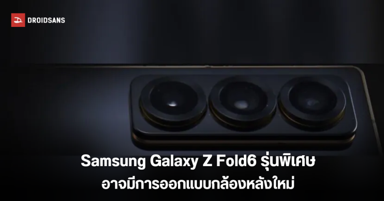 Samsung Galaxy Z Fold6 (Special Edition) อาจมีการออกแบบโมดูลกล้องหลังใหม่ พร้อมตัวเครื่องสุดบาง