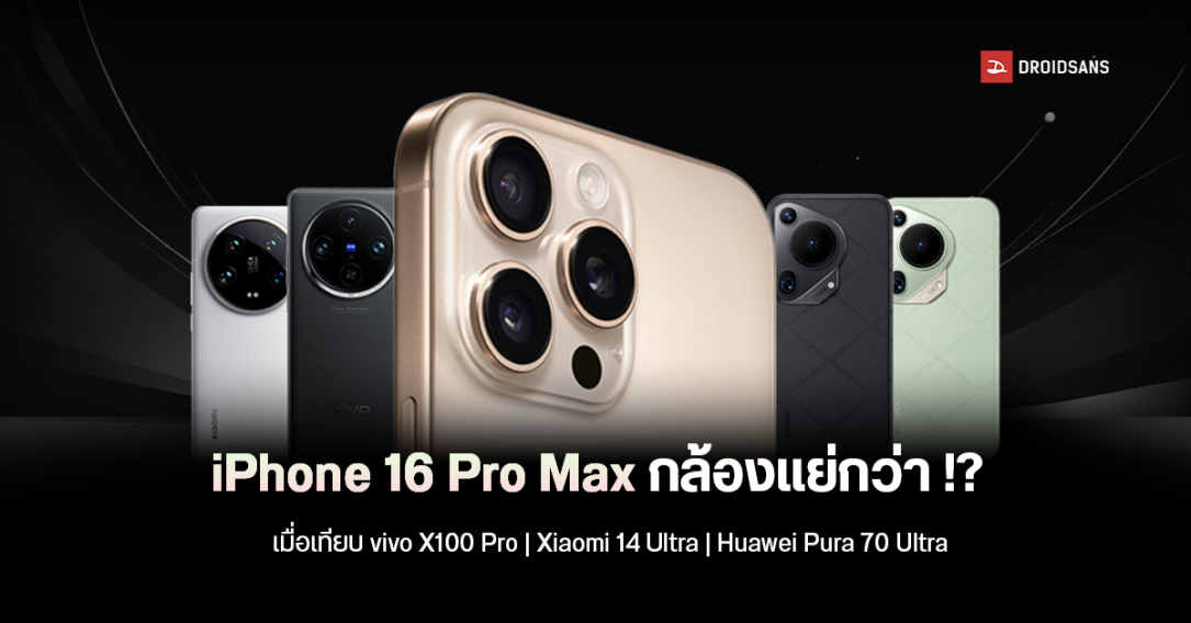 DxOMark จับ iPhone 16 Pro Max เทียบกล้องมือถือค่ายจีน vivo X100 Pro, Xiaomi 14 Ultra และ Huawei Pura 70 Ultra