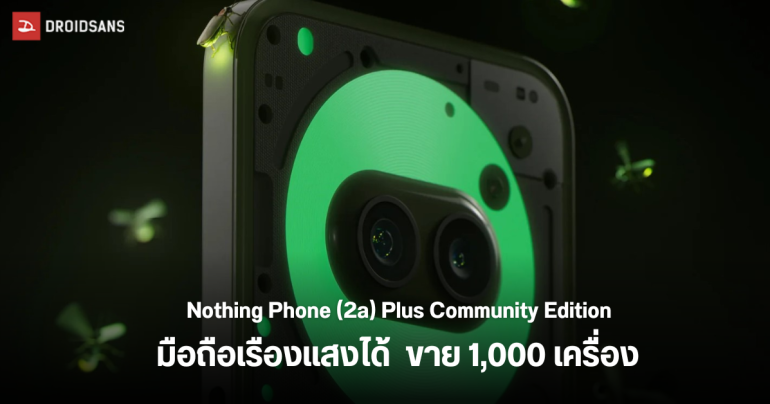 แรร์ไอเท็ม เปิดตัว Nothing Phone (2a) Plus Community Edition รุ่นลิมิเต็ดตัวเครื่องเรืองแสงได้ ขาย 1,000 เครื่อง ทั่วโลก