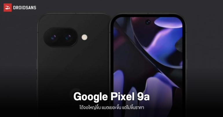 Google Pixel 9a สเปคมาแล้ว จอใหญ่ขึ้น แบตเยอะขึ้น แต่ขายราคาเดิม คาดเปิดตัวมีนาคม 2025